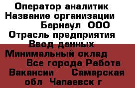 Оператор-аналитик › Название организации ­ MD-Trade-Барнаул, ООО › Отрасль предприятия ­ Ввод данных › Минимальный оклад ­ 55 000 - Все города Работа » Вакансии   . Самарская обл.,Чапаевск г.